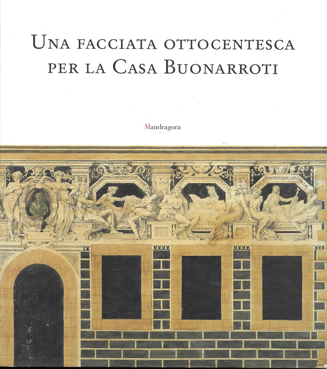 Una facciata ottocentesca per la casa Buonarroti. Catalogo della mostra …