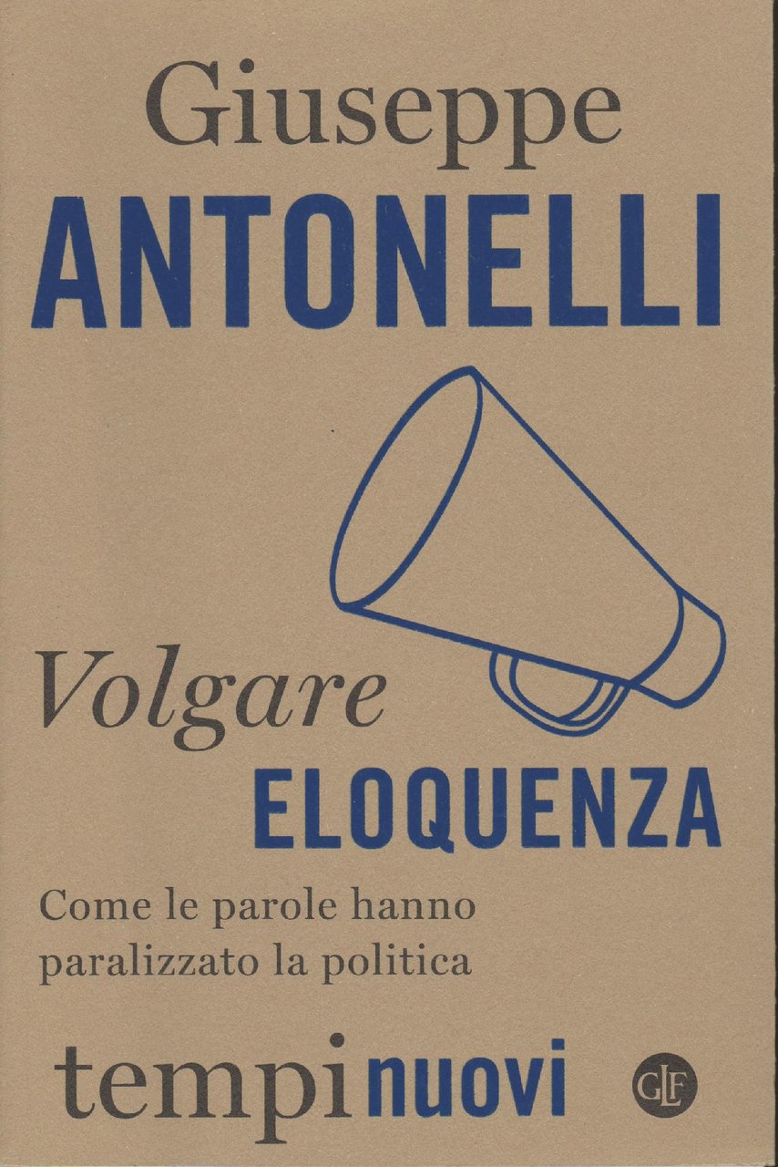 Volgare eloquenza : come le parole hanno paralizzato la politica