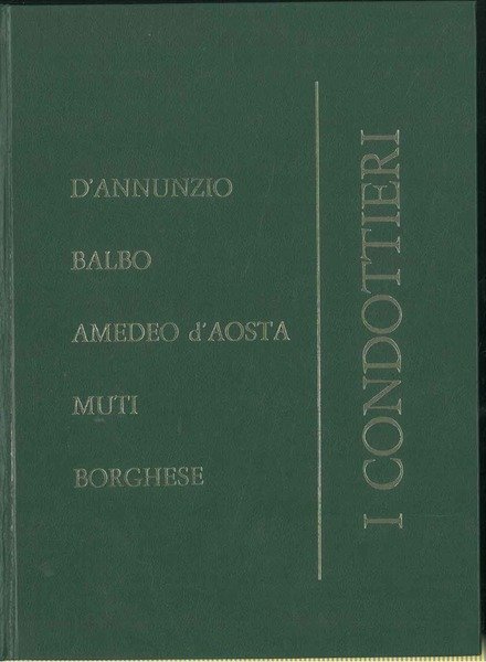 I condottieri. D' Annunzio, Balbo, Amedeo d'Aosta, Muti, Borghese.
