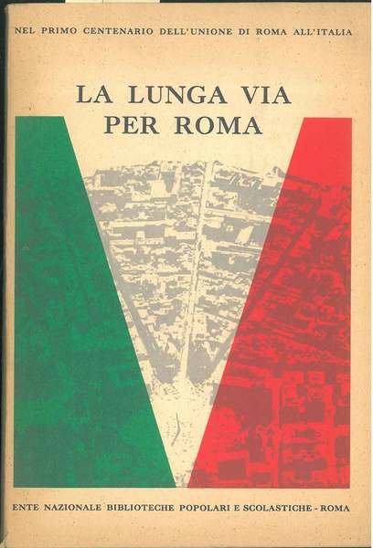 La lunga via per Roma. Nel primo centenario dell'unione di …
