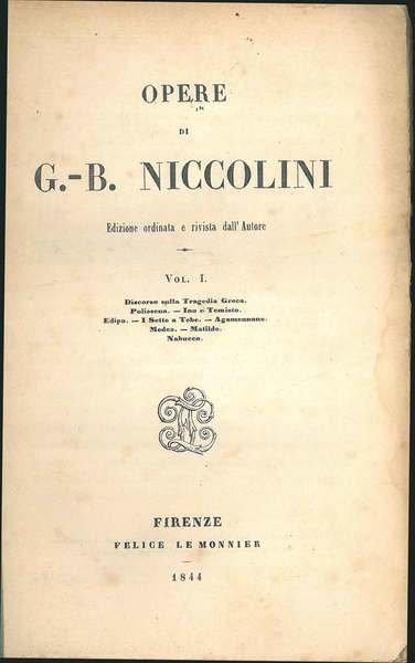 Opere di G. B. Niccolini. 3 Voumi. Vol. I: discorso sulla tragedia greca. Polissena. Ino e Temisto. Edipo. I sette a Tebe. Agamennone. Medea. Matilde. Nabucco. Vol. II: Antonio Foscarini. Giovanni da Procida. Lodovico Sforza. Rosmonda. Beatrice Cenci. Po