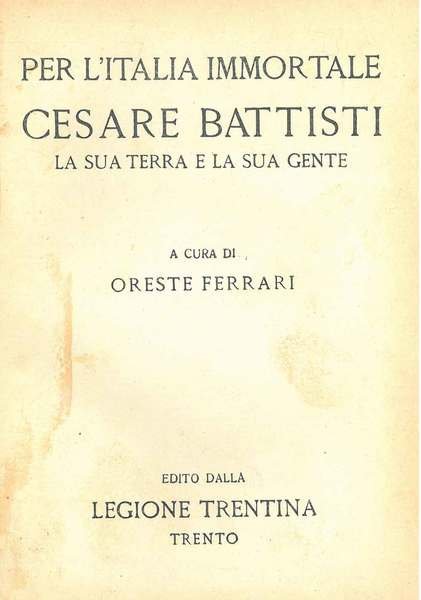 Per l'Italia immortale. Cesare Battisti la sua terra la sua …