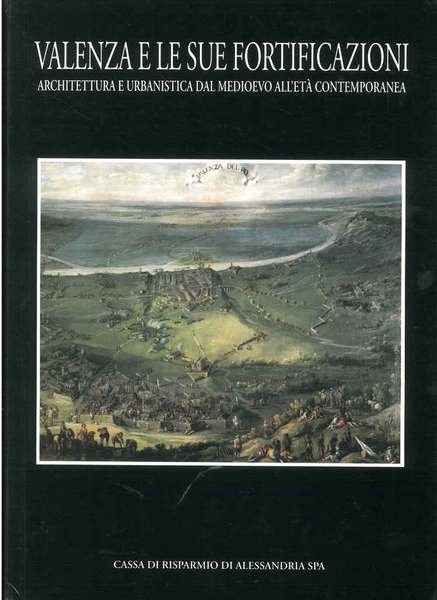 Valenza e le sue fortificazioni. Architettura e urbanistica dal medioevo all'età contemporanea