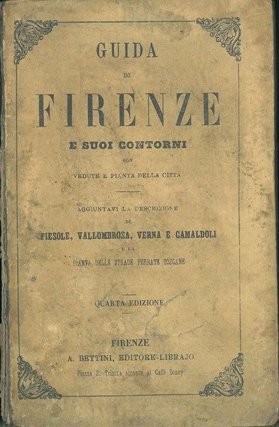 Guida di Firenze e suoi contorni con vedute e pianta della città. Aggiuntavi la descrizione di Fiesole, Vallombrosa, Verna e Camaldoli e la pianta delle strade ferrate toscane. Quarta edizione