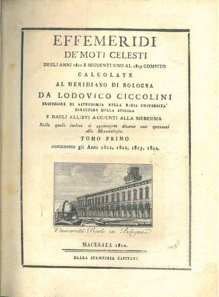 Effemeridi de' moti celesti degli anni 1811 e seguenti sino al 1829 compito calcolate al Meridiano di Bologna da Lodovico Ciccolini. Tomo primo contenente gli anni 1811, 1812, 1813, 1814. Macerata, Dalla Stamperia Capitani, 1810. Legato assieme: Effeme