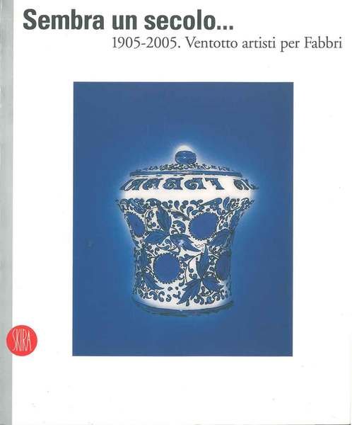 Sembra un secolo . 1905-2005. Ventotto artisti per Fabbri