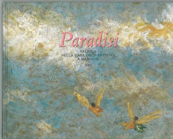 Paradisi. Dipinti di Antonio Saliola. Catalogo mostra: Mantova, Casa del …