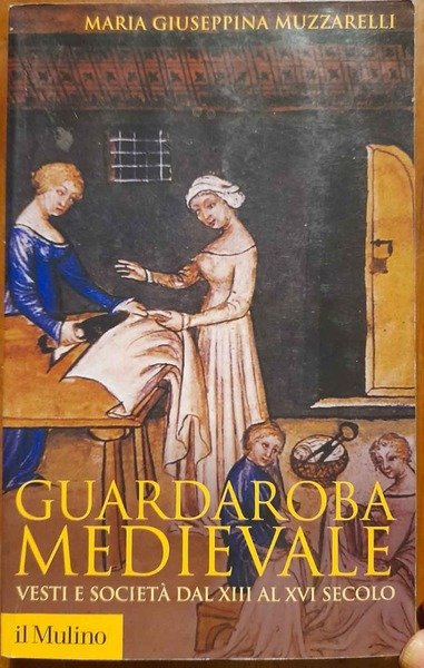 Guardaroba medioevale. Vesti e società dal XII al XVI secolo