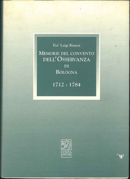 Memorie del convento dell'Osservanza di Bologna (1712-1784). Con l'aggiunta del Giornale di cose memorabili (1717-1773) di Pasquale Pasquali A cura di M. Poli e M. Rubbini