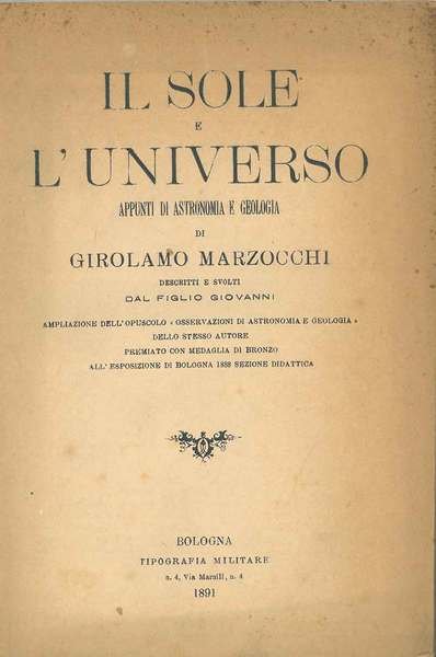 Il sole e l'universo. Appunti di astronomia e geologia. Ampliazione dell'opuscolo "Osservazioni di astronomia e geologia" dello stesso autore premiato con medaglia di bronzo all'esposizione di Bologna 1888 sezione didattica