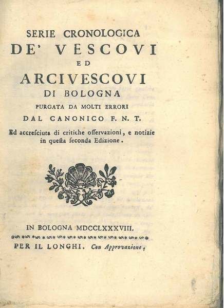 Serie cronologica de' vescovi ed arcivescovi di Bologna purgata da …