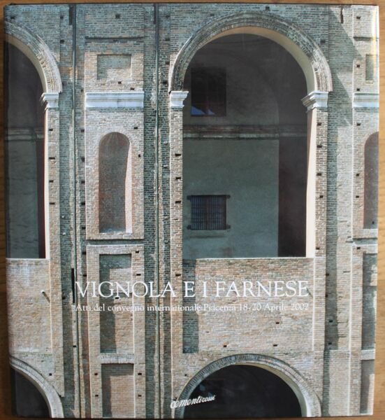 Vignola e i Farnese. Atti del convegno internazionale Piacenza 18-20 …
