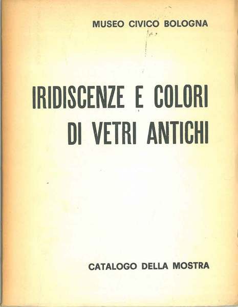 Iridescenze e colori di vetri antichi. Catalogo della mostra. Prefazione …
