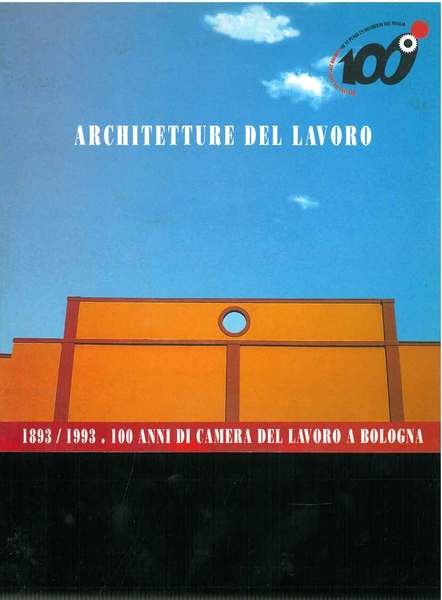 Architetture del lavoro. 1893/1993. 100 ani di Camera del Lavoro …