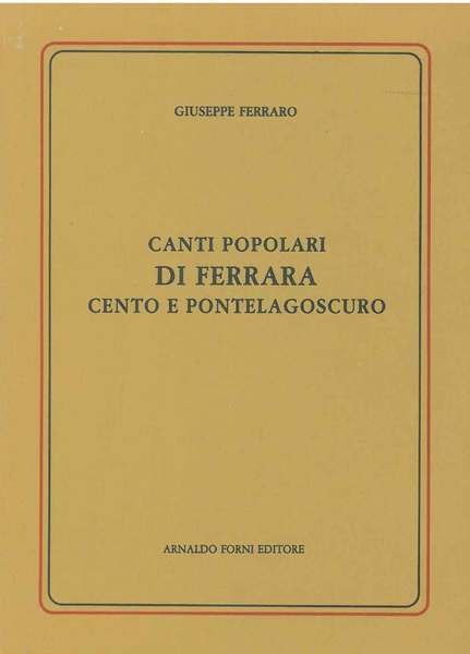 Canti popolari di Ferrara Cento e Pontelagoscuro. Ferrara, 1877, ma