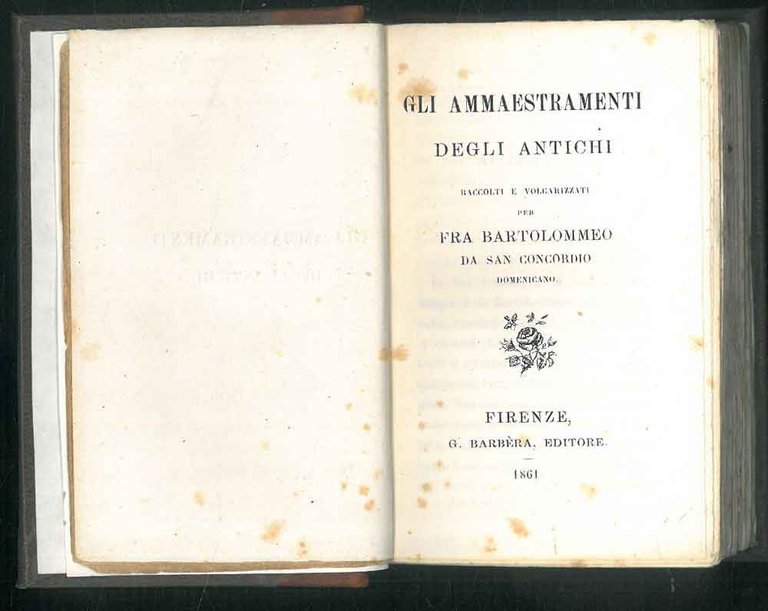 Gli ammaestramenti degli antichi raccolti e volgarizzati per Fra Bartolomeo …