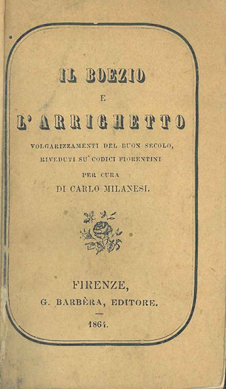 Il Boezio e l'Arrighetto. Volgarizzamenti del buon secolo riveduti su' …