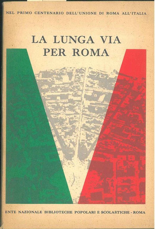 La lunga via per Roma. Nel primo centenario dell'unione di …