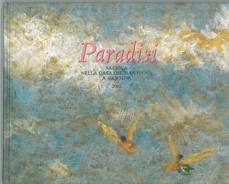 Paradisi. Dipinti di Antonio Saliola. Catalogo mostra: Mantova, Casa del …