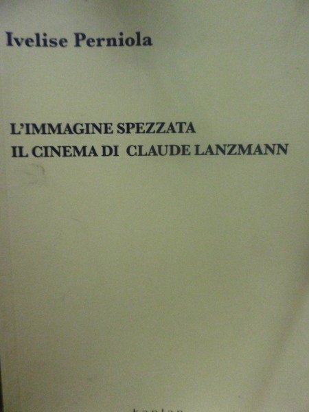 IVELISE PERNIOLA L'IMMAGINE SPEZZATA IL CINEMA DI CLAUDE LANZMANN KAPLAN …