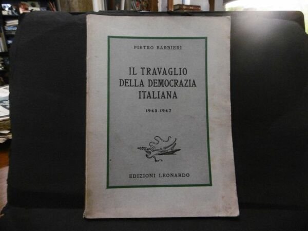 Il travaglio della democrazia italiana 1943-1947. . Pietro Barbieri. 1948