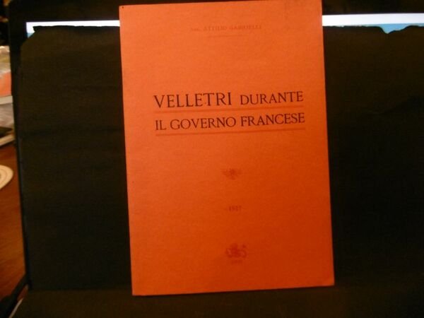 VELLETRI DURANTE IL GOVERNO FRANCESE ATTILIO GABRIELLI EDIZIONI SCORPIUS 1999