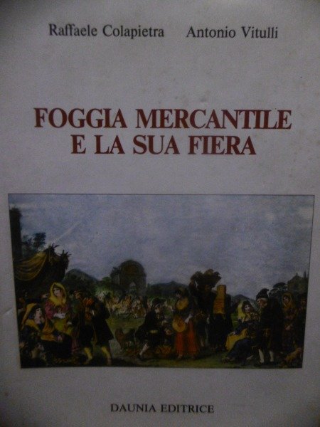 FOGGIA MERCANTILE E LA SUA FIERA RAFFAELE COLAPIETRA ANTONIO VITULLI …