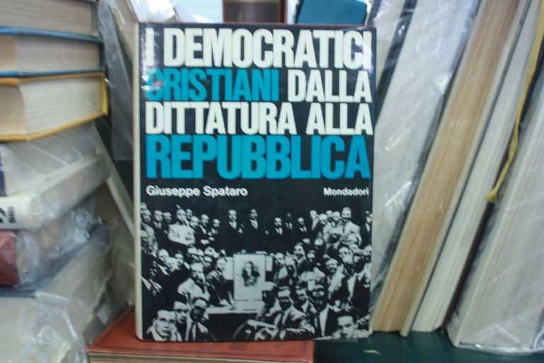 I DEMOCRATICI CRISTIANI DALLA DITTATURA ALLA REPUBBLICA GIUSEPPE SPATARO MONDADORI