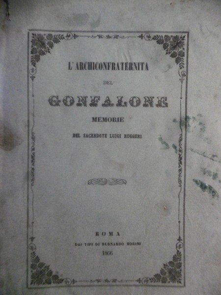 L'ARCICONFRATERNITA DEL GONFALONE MEMORIE SACERDOTE LUIGI RUGGERI ROMA BERNARDO MORINI …