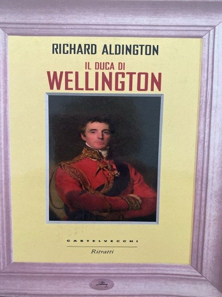RICHARD ALDIGTON IL DUCA DI WELLINGTON CASTELVECCHI
