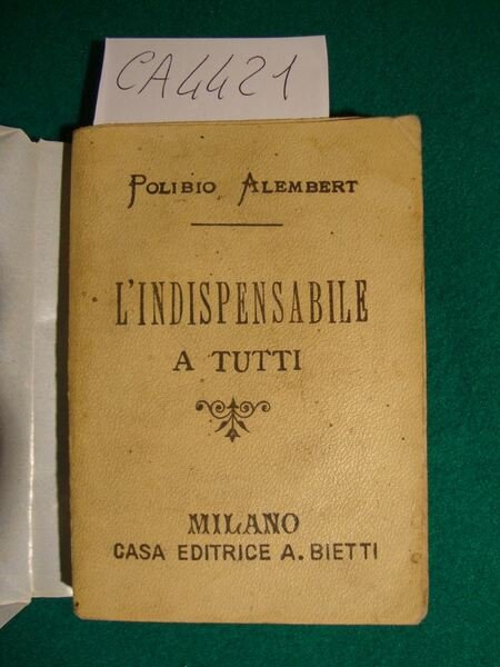L'indispensabile a tutti - Emporio di nozioni, ricette e consigli - Igiane, medicina pratica, economia domestica, cucina, orticoltura, meteorologia ecc., ecc.