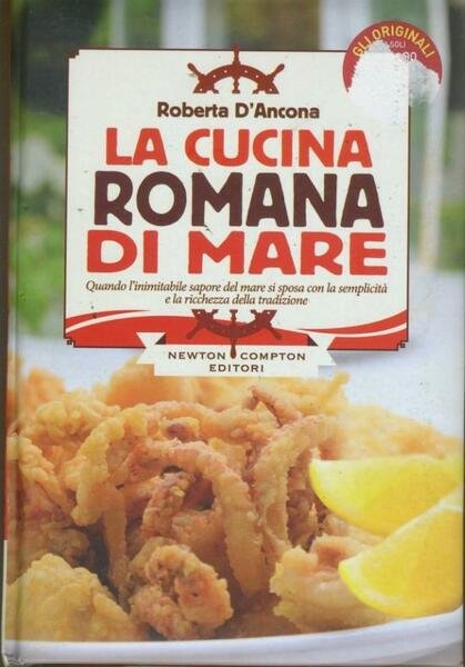La cucina romana di mare : quando l'inimitabile sapore del mare si sposa con la semplicità e la ricchezza della tradizione