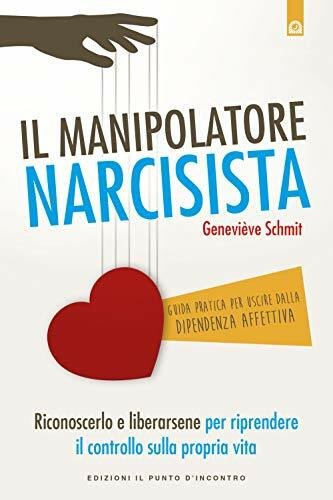 Il manipolatore narcisista. Riconoscerlo e liberarsene per riprendere il controllo …