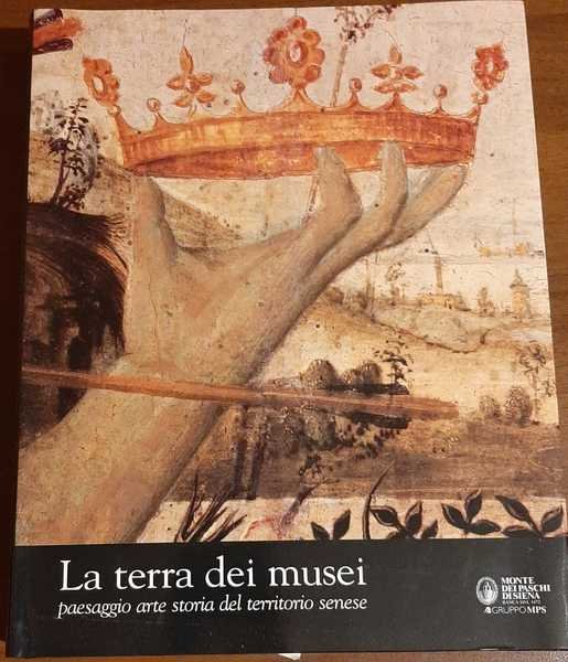 La terra dei musei: paesaggio arte storia del territorio senese. …