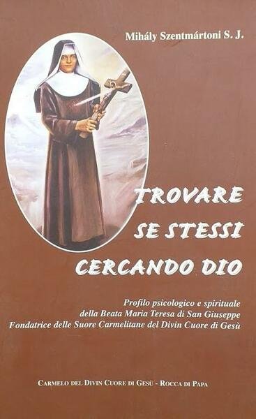 Trovare se stessi cercando Dio. Profilo psicologico e spirituale della Beata Maria Teresa di San Giuseppe, fondatrice delle Suore Carmelitane del Divin Cuore di Gesù