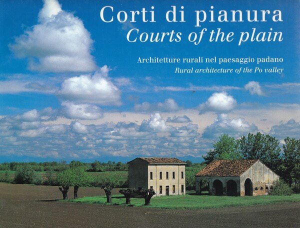 Corti di pianura. Courts of the plain. Architetture rurali nel paesaggio padano.