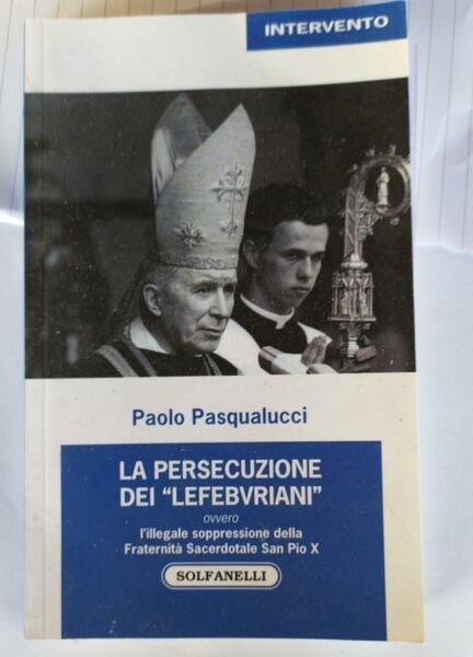 La persecuzione dei Lefebvriani ovvero l'illegale soppressione della Fraternità Sacerdotale …