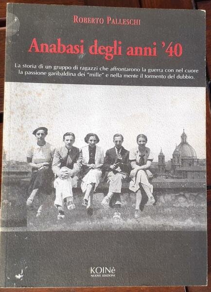 Anabasi degli anni '40 : è la storia di un gruppo di ragazzi che affrontarono la guerra con nel cuore la passione garibaldina dei mille e nella mente il tormento del dubbio