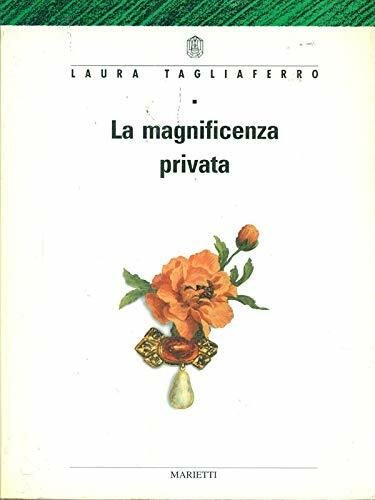 La magnificenza privata. Argenti, gioie, quadri e altri mobili della …