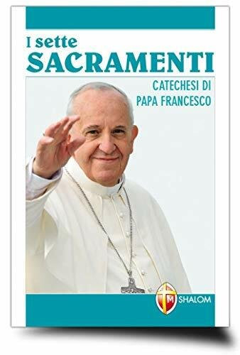 I sette sacramenti. Catechesi di papa Francesco