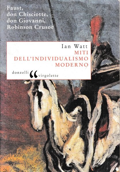  Miti dell'individualismo moderno. Faust, don Chisciotte, don Giovanni, Robinson Crusoe