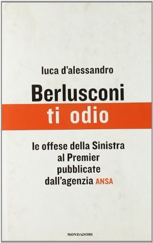 Berlusconi, ti odio. Le offese della Sinistra al premier pubblicate …