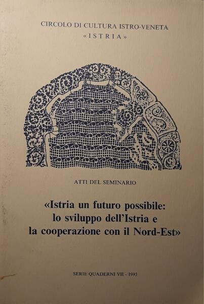Circolo di cultura istro-veneta: atti del seminario "Istria un futuro possibile lo sviluppo dell'Istria e la cooperazione con il nord-est"
