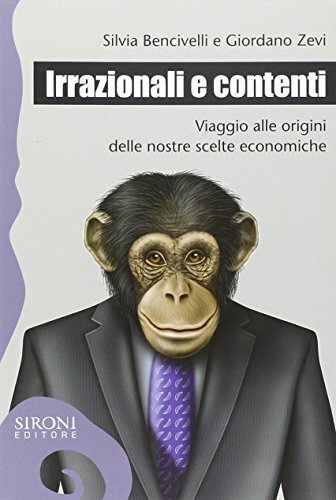 Irrazionali e contenti. Viaggio alle origini delle nostre scelte economiche