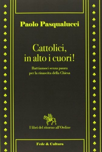 Cattolici in alto i cuori. Battiamoci senza paura per la …