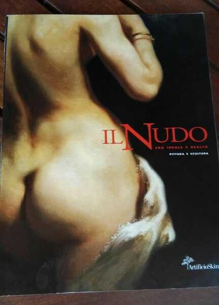 Il Nudo .Fra ideale e realta'.Pittura e scultura