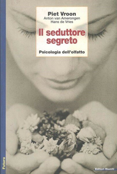 Il seduttore segreto. Psicologia dell'olfatto