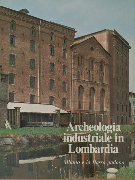 Archeologia industriale in Lombardia. Milano e la Bassa padana