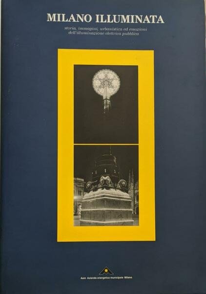 Milano illuminata. Storia, immagini, urbanistica ed emozioni dell'illuminazione elettrica pubblica