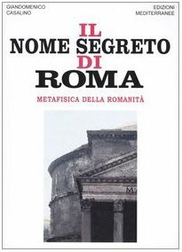 Il nome segreto di Roma. Metafisica della romanità